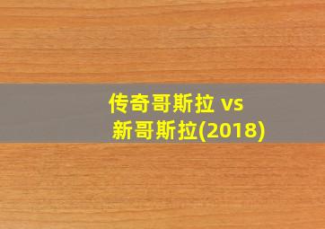 传奇哥斯拉 vs 新哥斯拉(2018)